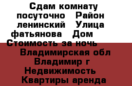 Сдам комнату посуточно › Район ­ ленинский › Улица ­ фатьянова › Дом ­ 26 › Стоимость за ночь ­ 1 000 - Владимирская обл., Владимир г. Недвижимость » Квартиры аренда посуточно   